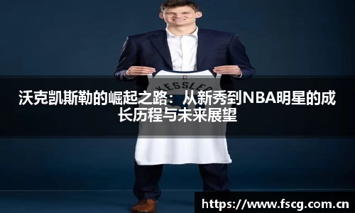 沃克凯斯勒的崛起之路：从新秀到NBA明星的成长历程与未来展望