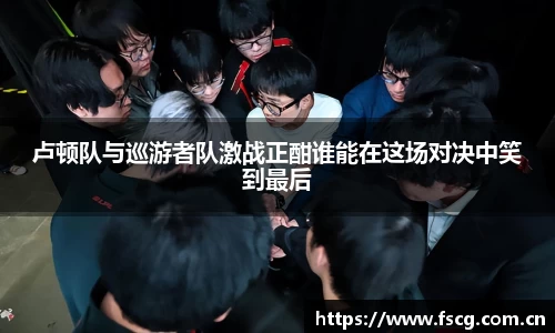 卢顿队与巡游者队激战正酣谁能在这场对决中笑到最后