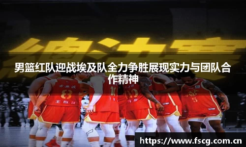 男篮红队迎战埃及队全力争胜展现实力与团队合作精神