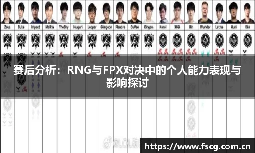 赛后分析：RNG与FPX对决中的个人能力表现与影响探讨