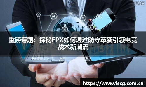 重磅专题：探秘FPX如何通过防守革新引领电竞战术新潮流